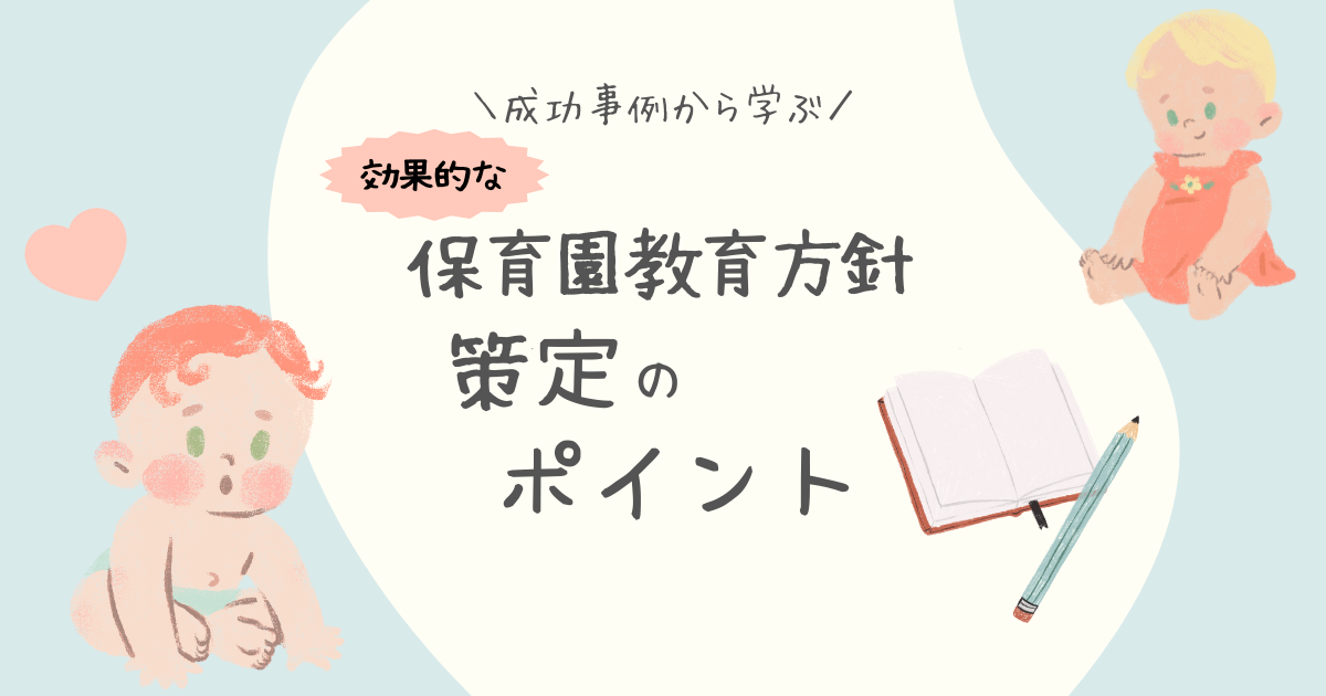 成功事例から学ぶ！効果的な保育園教育方針の策定ポイント